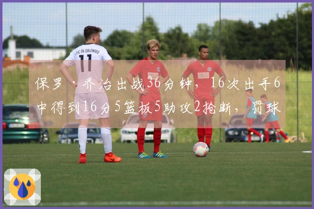 保罗·乔治出战36分钟，16次出手6中得到16分5篮板5助攻2抢断，罚球命中率75%
