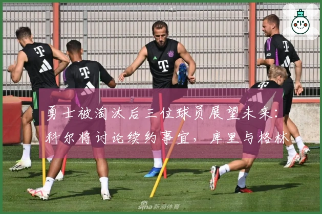 勇士被淘汰后三位球员展望未来：科尔将讨论续约事宜，库里与格林表达续留愿望