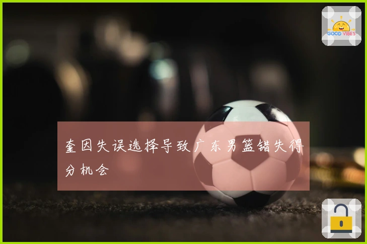 奎因失误选择导致广东男篮错失得分机会
