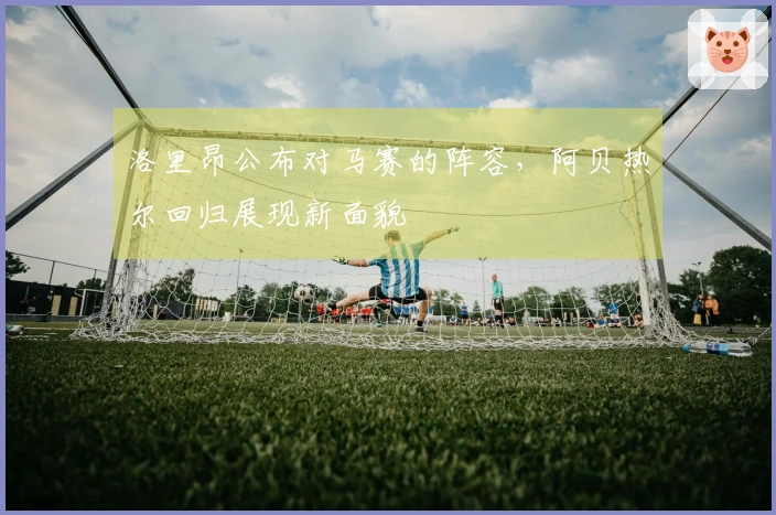 洛里昂公布对马赛的阵容，阿贝热尔回归展现新面貌