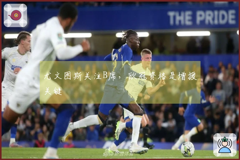 尤文图斯关注B席，欧冠资格是增援关键