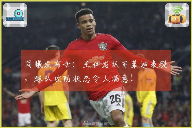 同曦发布会：王世龙认可莱迪表现，球队攻防状态令人满意！