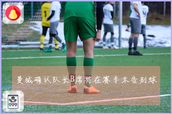 曼城确认队长B席将在赛季末告别球队