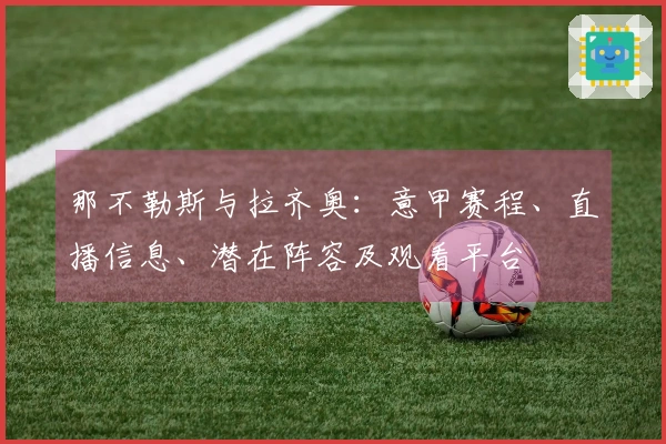 那不勒斯与拉齐奥：意甲赛程、直播信息、潜在阵容及观看平台