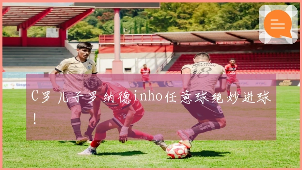 C罗儿子罗纳德inho任意球绝妙进球！