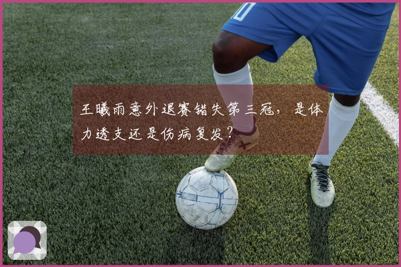 王曦雨意外退赛错失第三冠，是体力透支还是伤病复发？