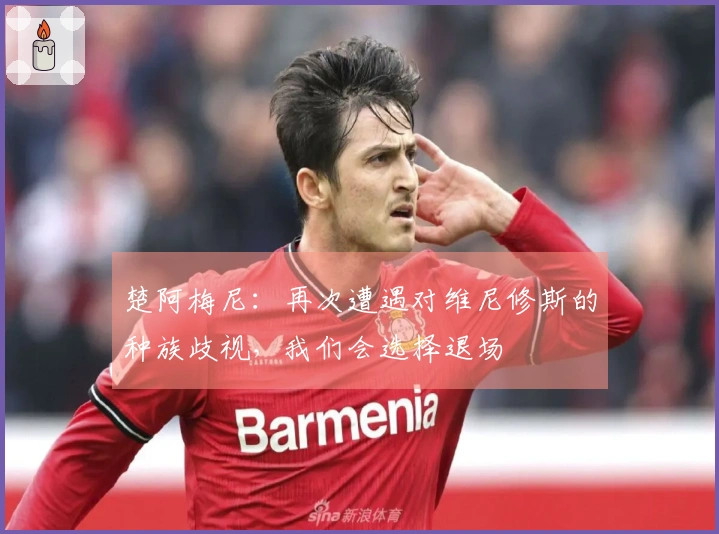 楚阿梅尼：再次遭遇对维尼修斯的种族歧视，我们会选择退场