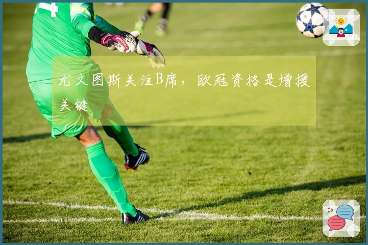 尤文图斯关注B席，欧冠资格是增援关键