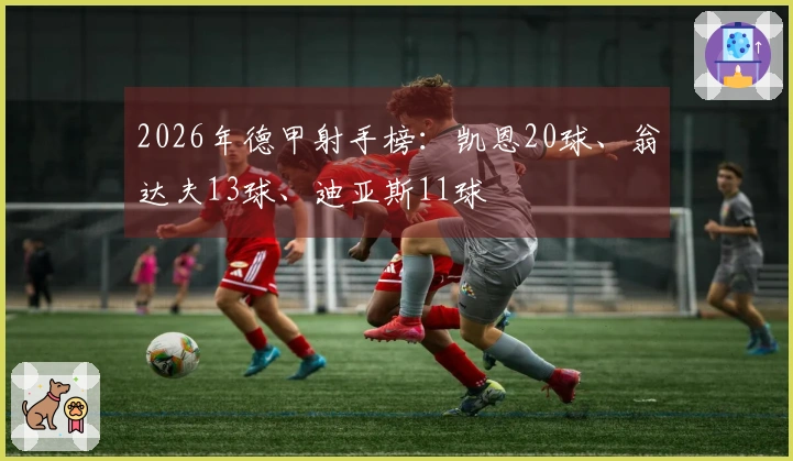 2026年德甲射手榜：凯恩20球、翁达夫13球、迪亚斯11球