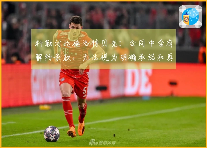 科勒讨论施洛特贝克：合同中含有解约条款，无法视为明确承诺和真实情感