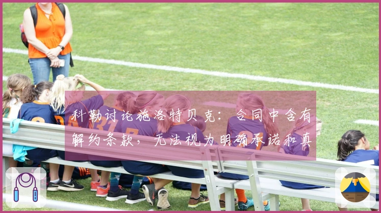 科勒讨论施洛特贝克：合同中含有解约条款，无法视为明确承诺和真实情感